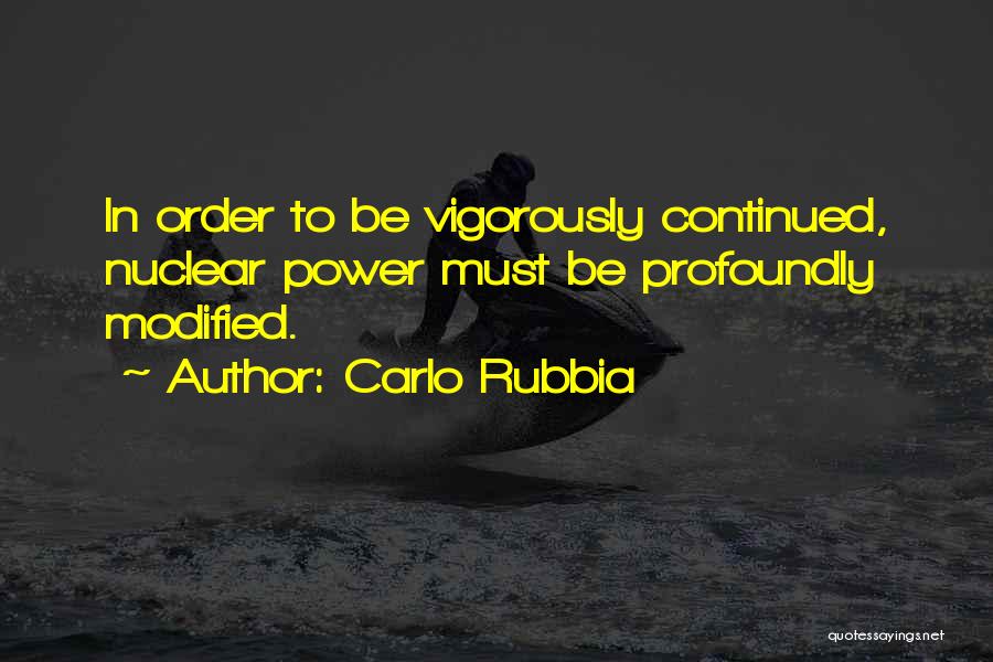 Carlo Rubbia Quotes: In Order To Be Vigorously Continued, Nuclear Power Must Be Profoundly Modified.