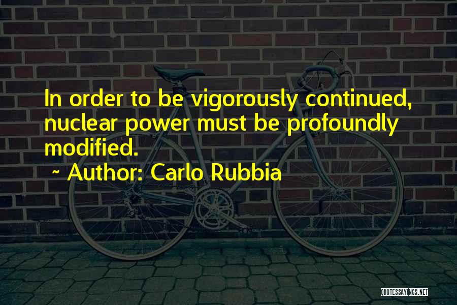 Carlo Rubbia Quotes: In Order To Be Vigorously Continued, Nuclear Power Must Be Profoundly Modified.