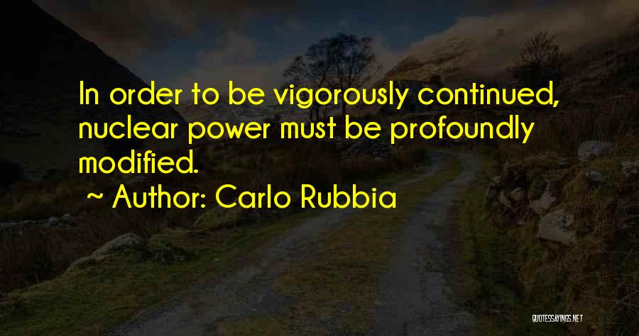 Carlo Rubbia Quotes: In Order To Be Vigorously Continued, Nuclear Power Must Be Profoundly Modified.