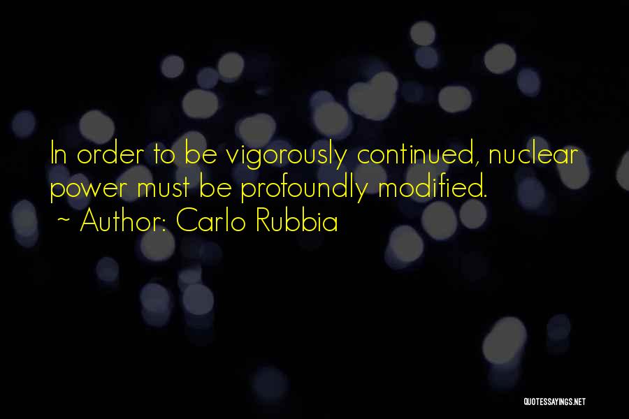 Carlo Rubbia Quotes: In Order To Be Vigorously Continued, Nuclear Power Must Be Profoundly Modified.