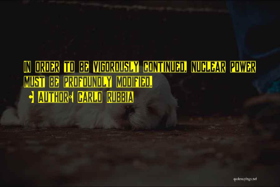 Carlo Rubbia Quotes: In Order To Be Vigorously Continued, Nuclear Power Must Be Profoundly Modified.