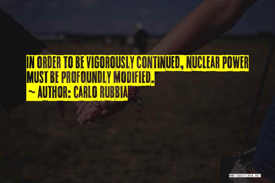 Carlo Rubbia Quotes: In Order To Be Vigorously Continued, Nuclear Power Must Be Profoundly Modified.