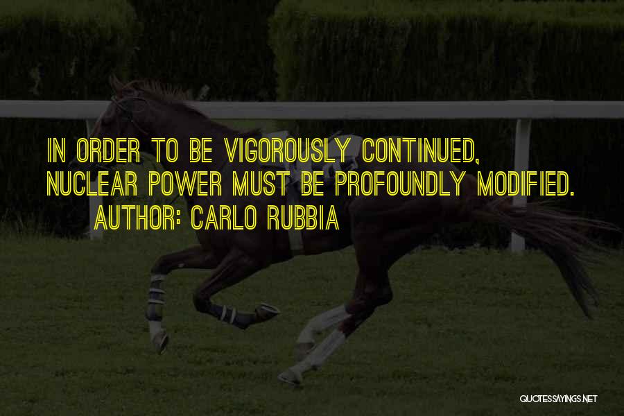 Carlo Rubbia Quotes: In Order To Be Vigorously Continued, Nuclear Power Must Be Profoundly Modified.