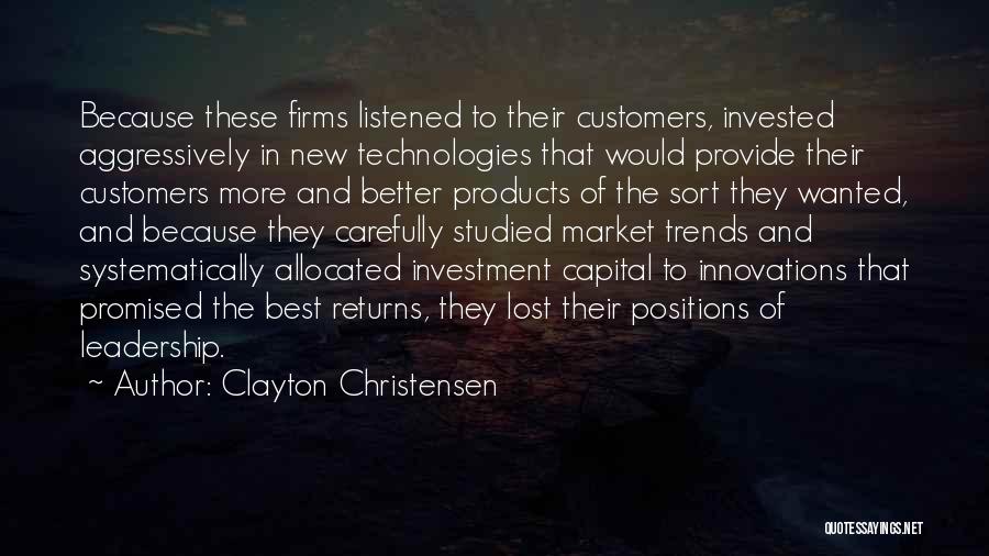 Clayton Christensen Quotes: Because These Firms Listened To Their Customers, Invested Aggressively In New Technologies That Would Provide Their Customers More And Better