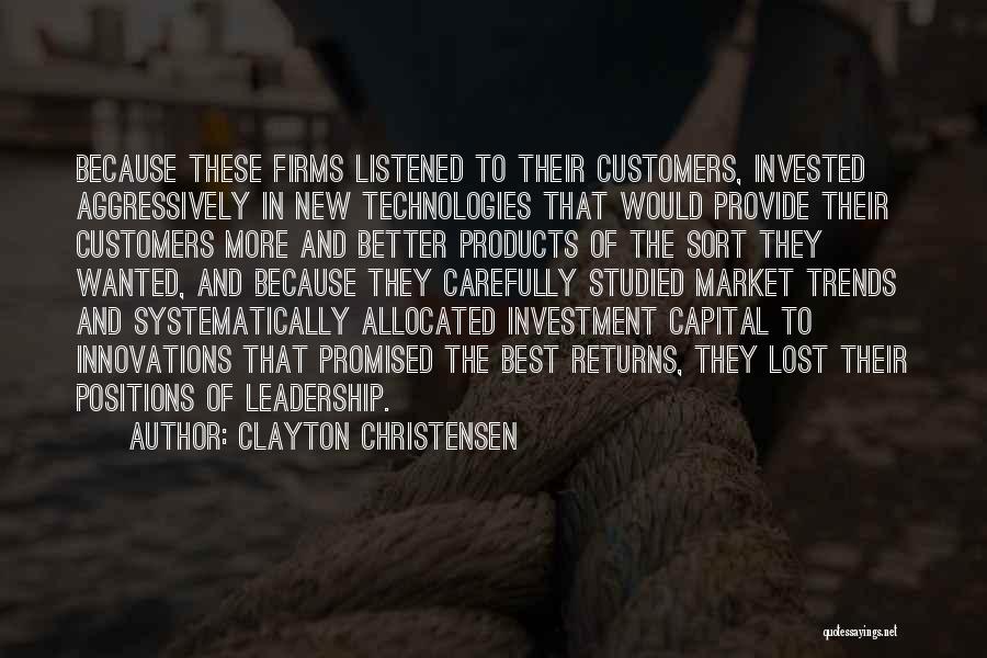 Clayton Christensen Quotes: Because These Firms Listened To Their Customers, Invested Aggressively In New Technologies That Would Provide Their Customers More And Better