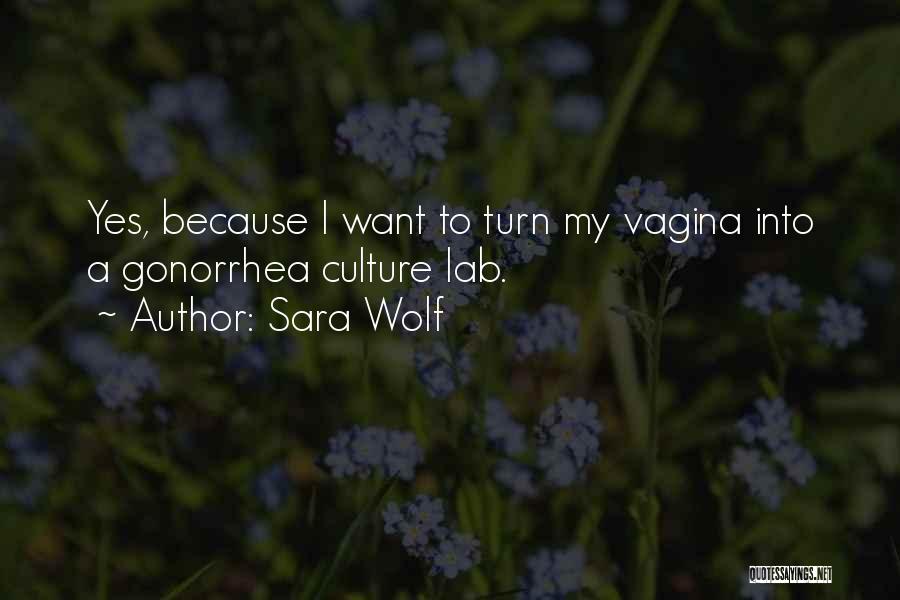 Sara Wolf Quotes: Yes, Because I Want To Turn My Vagina Into A Gonorrhea Culture Lab.