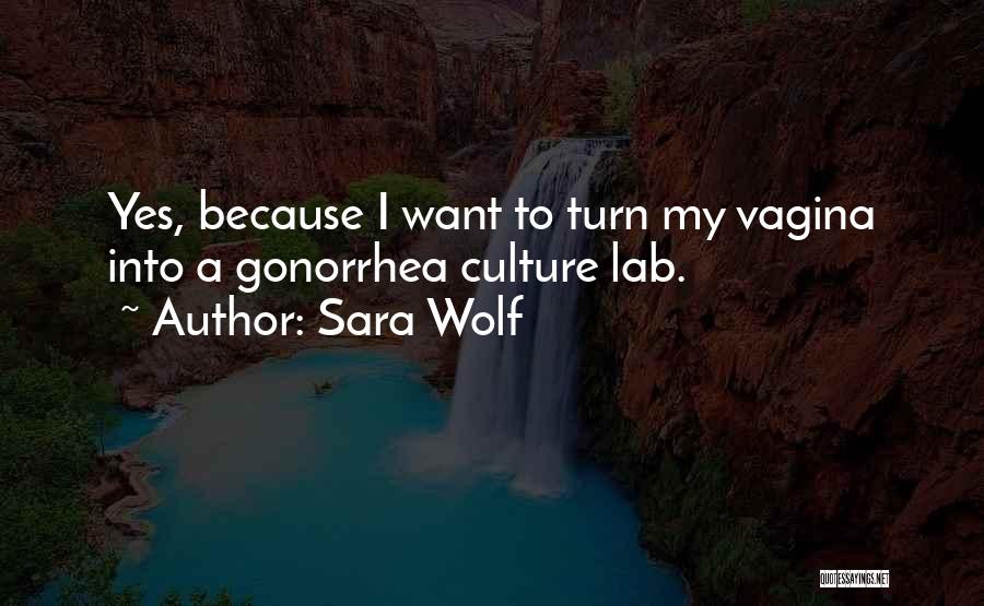 Sara Wolf Quotes: Yes, Because I Want To Turn My Vagina Into A Gonorrhea Culture Lab.