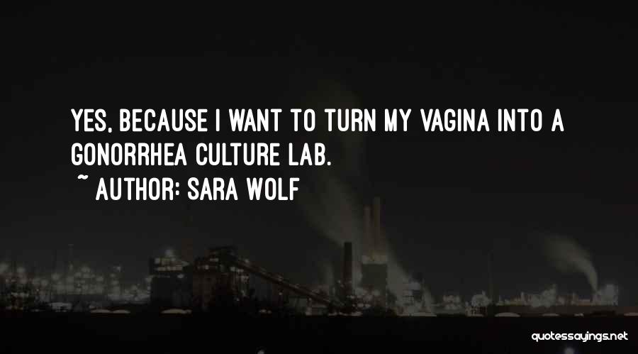 Sara Wolf Quotes: Yes, Because I Want To Turn My Vagina Into A Gonorrhea Culture Lab.