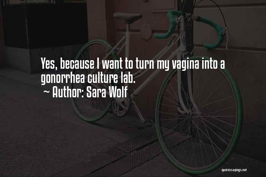Sara Wolf Quotes: Yes, Because I Want To Turn My Vagina Into A Gonorrhea Culture Lab.