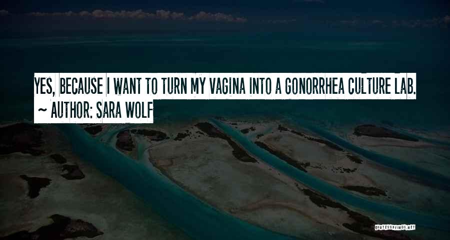 Sara Wolf Quotes: Yes, Because I Want To Turn My Vagina Into A Gonorrhea Culture Lab.