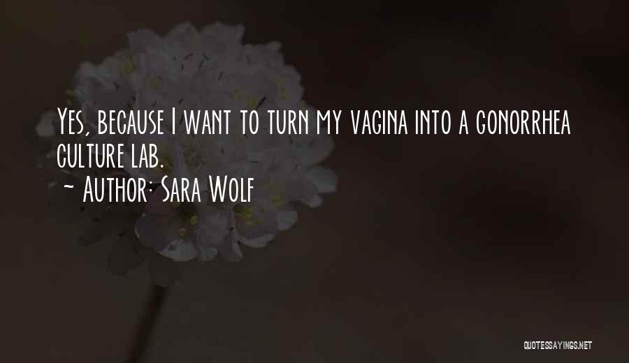 Sara Wolf Quotes: Yes, Because I Want To Turn My Vagina Into A Gonorrhea Culture Lab.