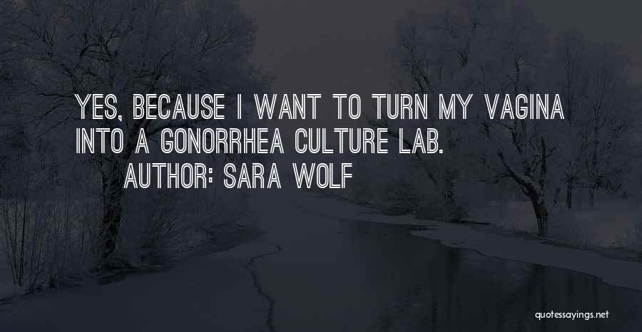 Sara Wolf Quotes: Yes, Because I Want To Turn My Vagina Into A Gonorrhea Culture Lab.