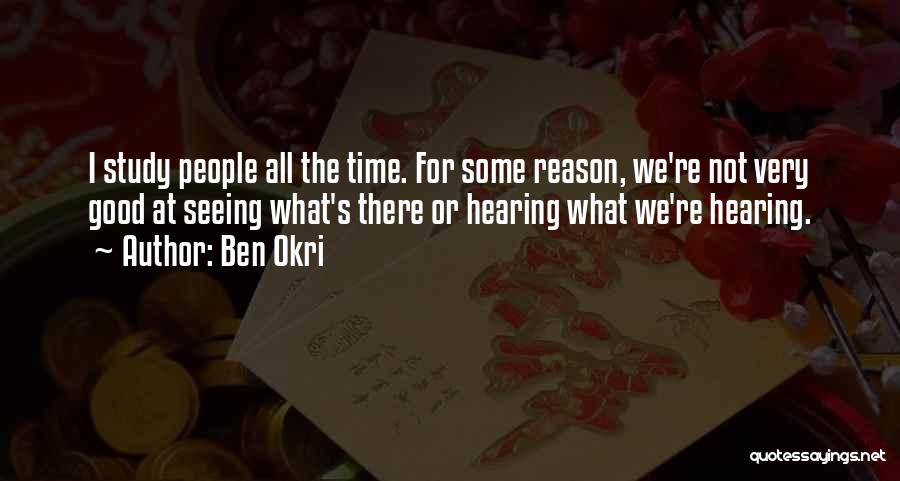 Ben Okri Quotes: I Study People All The Time. For Some Reason, We're Not Very Good At Seeing What's There Or Hearing What