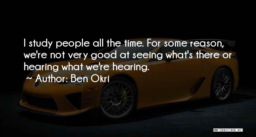 Ben Okri Quotes: I Study People All The Time. For Some Reason, We're Not Very Good At Seeing What's There Or Hearing What
