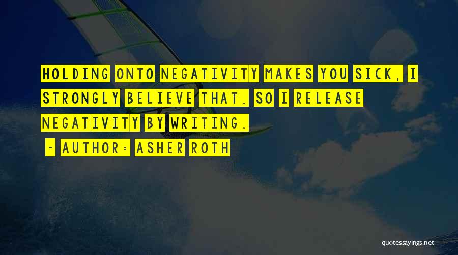 Asher Roth Quotes: Holding Onto Negativity Makes You Sick, I Strongly Believe That. So I Release Negativity By Writing.