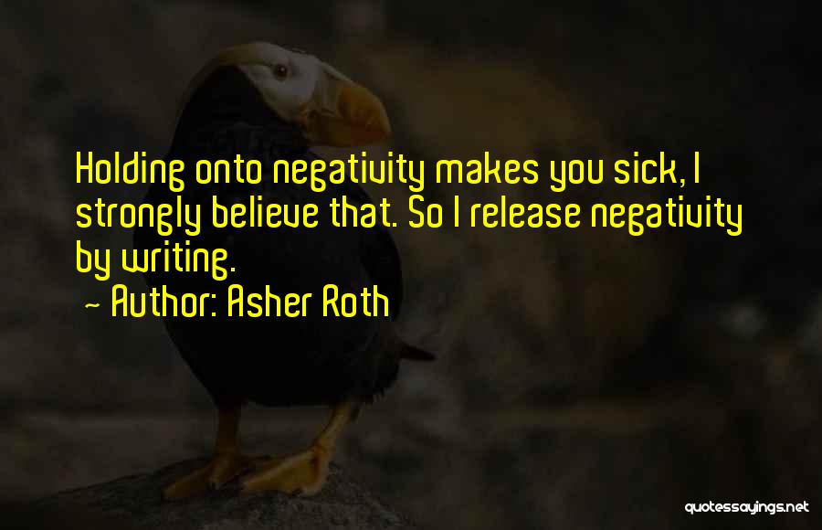 Asher Roth Quotes: Holding Onto Negativity Makes You Sick, I Strongly Believe That. So I Release Negativity By Writing.