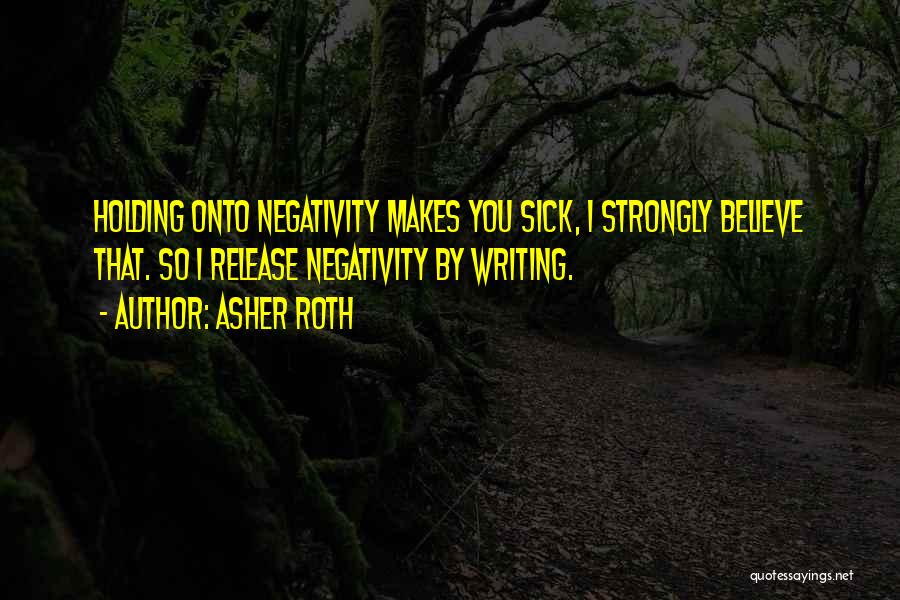 Asher Roth Quotes: Holding Onto Negativity Makes You Sick, I Strongly Believe That. So I Release Negativity By Writing.