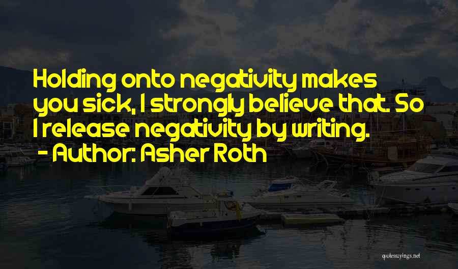 Asher Roth Quotes: Holding Onto Negativity Makes You Sick, I Strongly Believe That. So I Release Negativity By Writing.