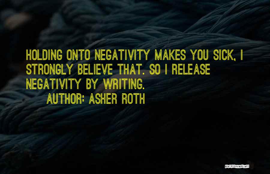 Asher Roth Quotes: Holding Onto Negativity Makes You Sick, I Strongly Believe That. So I Release Negativity By Writing.