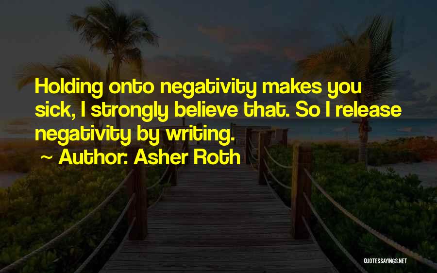 Asher Roth Quotes: Holding Onto Negativity Makes You Sick, I Strongly Believe That. So I Release Negativity By Writing.