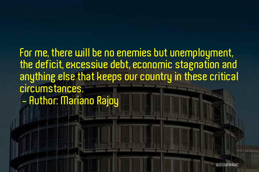 Mariano Rajoy Quotes: For Me, There Will Be No Enemies But Unemployment, The Deficit, Excessive Debt, Economic Stagnation And Anything Else That Keeps
