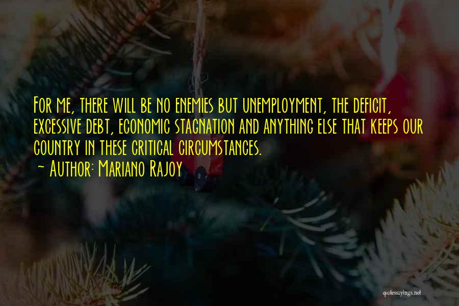 Mariano Rajoy Quotes: For Me, There Will Be No Enemies But Unemployment, The Deficit, Excessive Debt, Economic Stagnation And Anything Else That Keeps