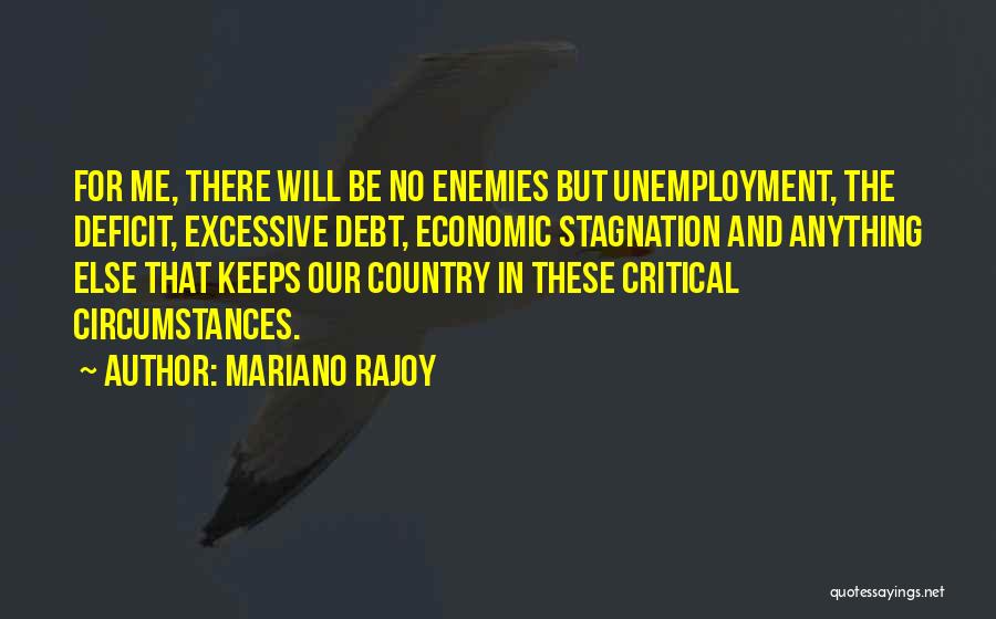 Mariano Rajoy Quotes: For Me, There Will Be No Enemies But Unemployment, The Deficit, Excessive Debt, Economic Stagnation And Anything Else That Keeps