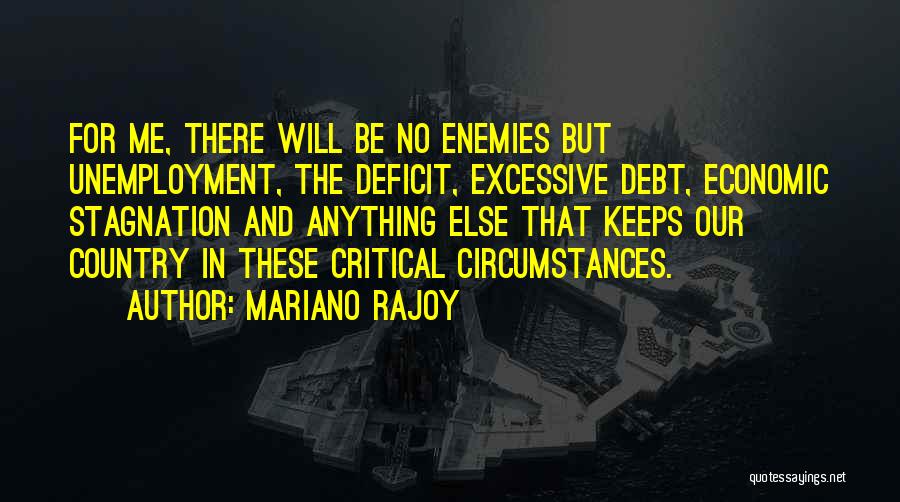 Mariano Rajoy Quotes: For Me, There Will Be No Enemies But Unemployment, The Deficit, Excessive Debt, Economic Stagnation And Anything Else That Keeps