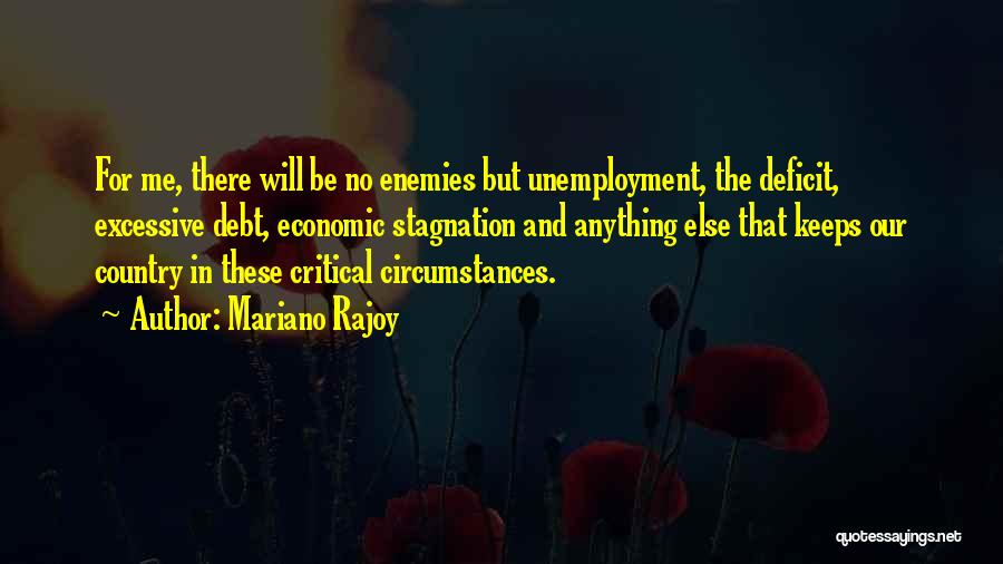 Mariano Rajoy Quotes: For Me, There Will Be No Enemies But Unemployment, The Deficit, Excessive Debt, Economic Stagnation And Anything Else That Keeps