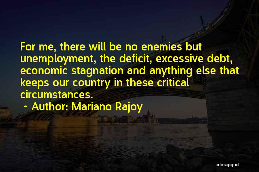 Mariano Rajoy Quotes: For Me, There Will Be No Enemies But Unemployment, The Deficit, Excessive Debt, Economic Stagnation And Anything Else That Keeps