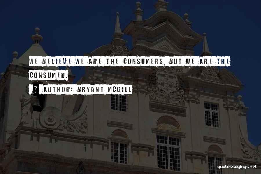Bryant McGill Quotes: We Believe We Are The Consumers, But We Are The Consumed.