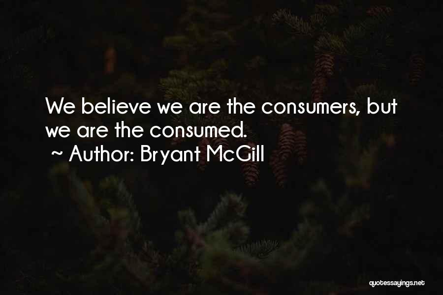 Bryant McGill Quotes: We Believe We Are The Consumers, But We Are The Consumed.