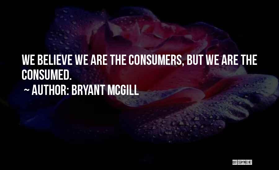 Bryant McGill Quotes: We Believe We Are The Consumers, But We Are The Consumed.
