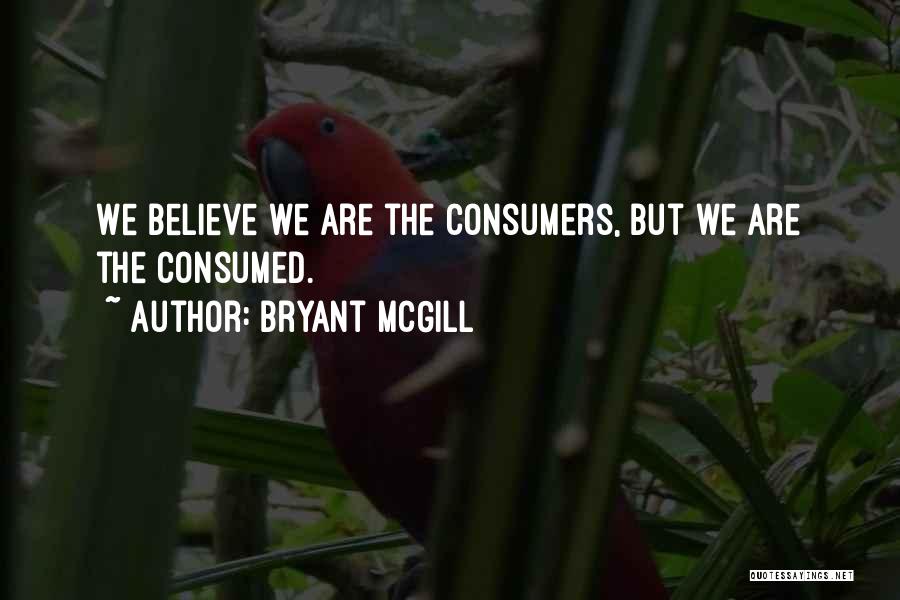 Bryant McGill Quotes: We Believe We Are The Consumers, But We Are The Consumed.