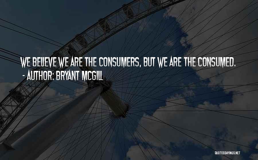 Bryant McGill Quotes: We Believe We Are The Consumers, But We Are The Consumed.