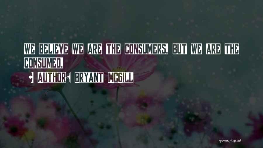 Bryant McGill Quotes: We Believe We Are The Consumers, But We Are The Consumed.