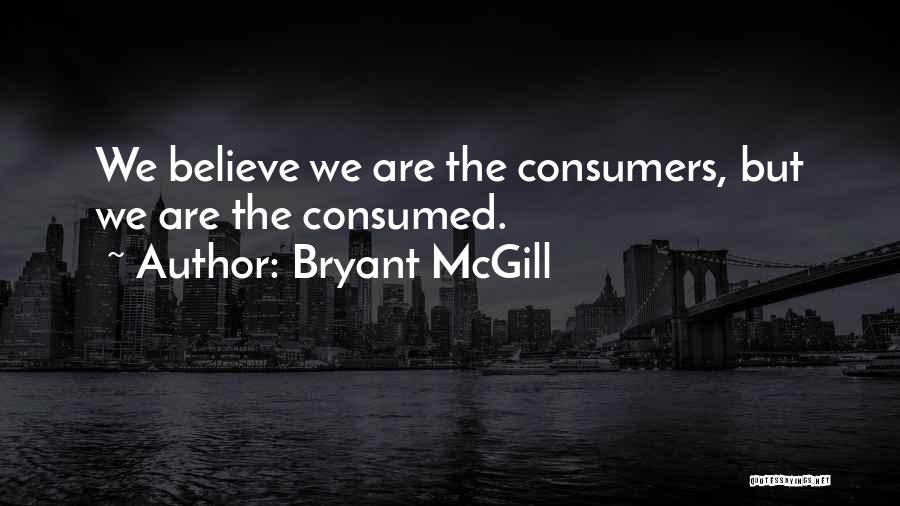 Bryant McGill Quotes: We Believe We Are The Consumers, But We Are The Consumed.