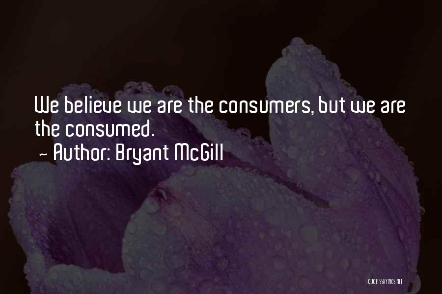 Bryant McGill Quotes: We Believe We Are The Consumers, But We Are The Consumed.