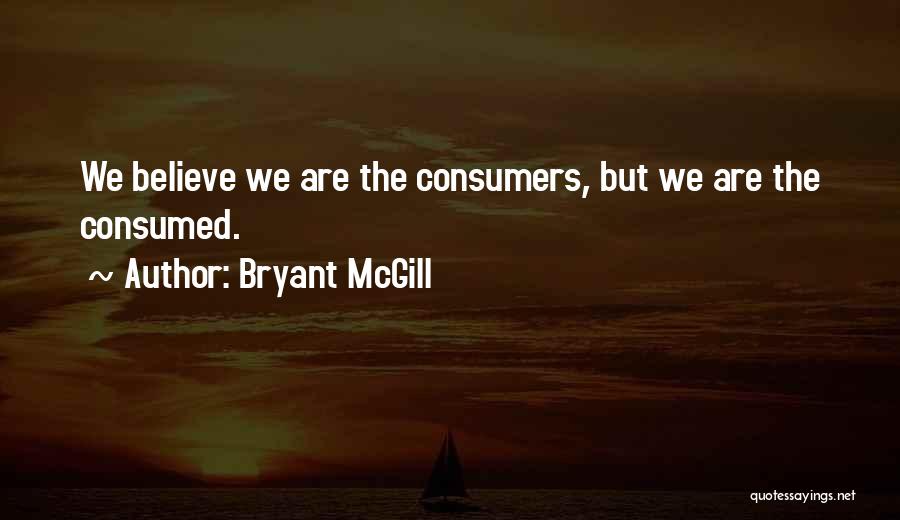 Bryant McGill Quotes: We Believe We Are The Consumers, But We Are The Consumed.