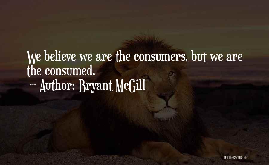 Bryant McGill Quotes: We Believe We Are The Consumers, But We Are The Consumed.