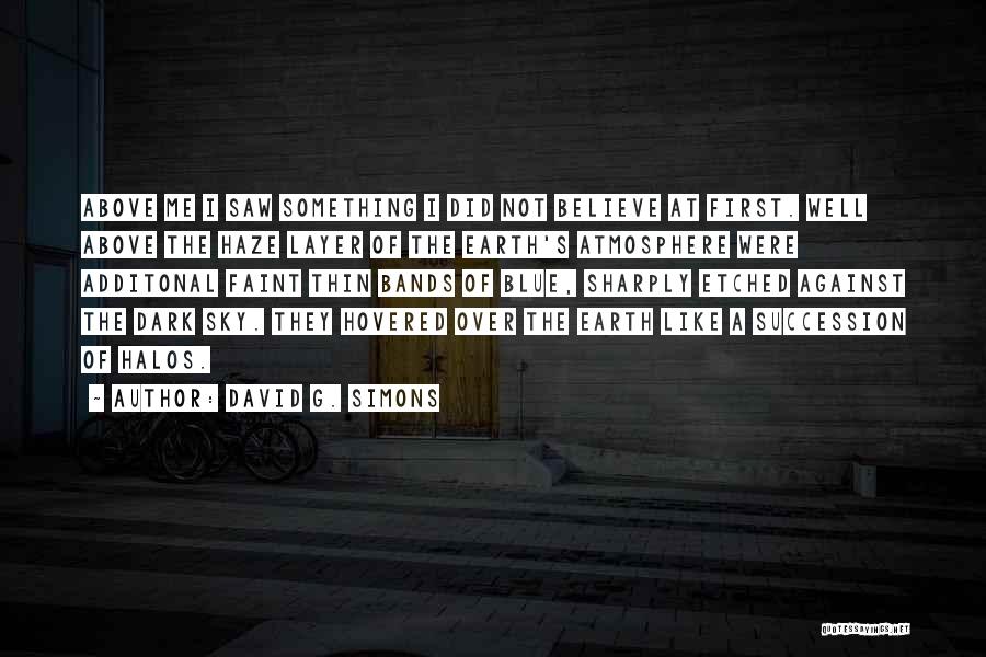 David G. Simons Quotes: Above Me I Saw Something I Did Not Believe At First. Well Above The Haze Layer Of The Earth's Atmosphere