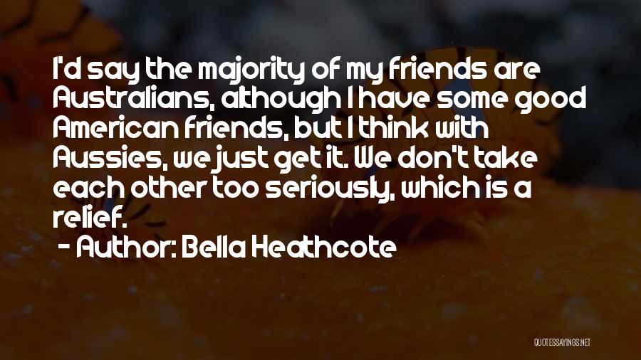 Bella Heathcote Quotes: I'd Say The Majority Of My Friends Are Australians, Although I Have Some Good American Friends, But I Think With
