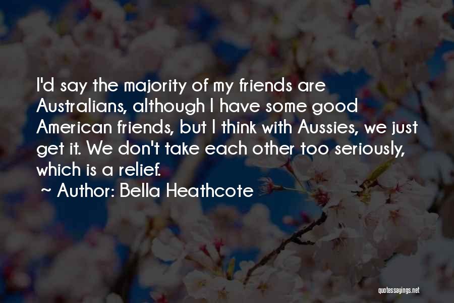 Bella Heathcote Quotes: I'd Say The Majority Of My Friends Are Australians, Although I Have Some Good American Friends, But I Think With