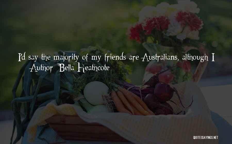 Bella Heathcote Quotes: I'd Say The Majority Of My Friends Are Australians, Although I Have Some Good American Friends, But I Think With