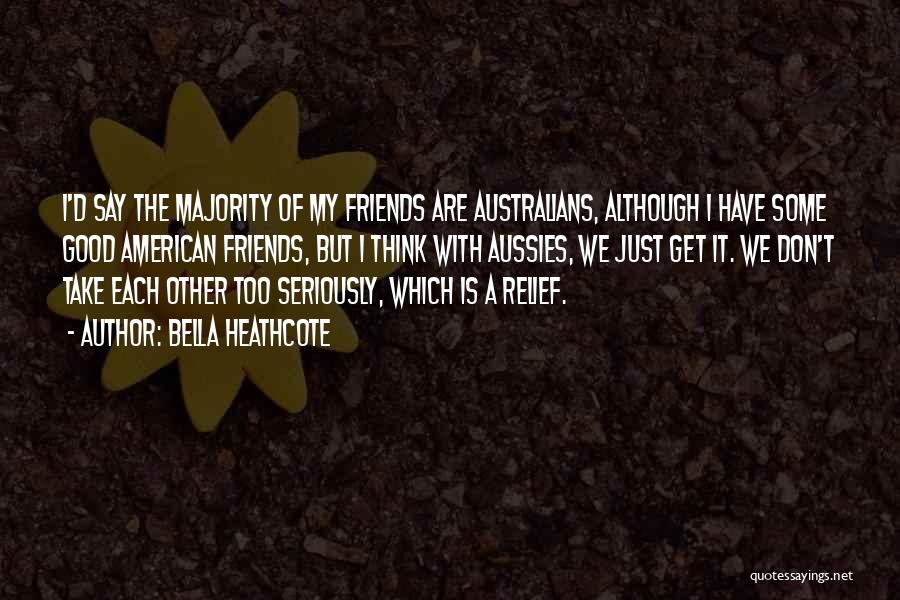 Bella Heathcote Quotes: I'd Say The Majority Of My Friends Are Australians, Although I Have Some Good American Friends, But I Think With