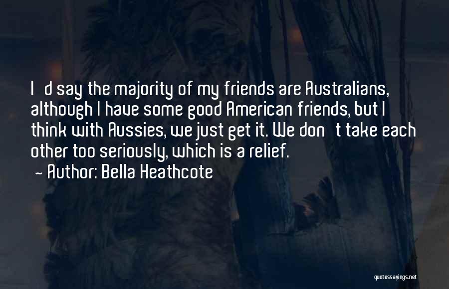 Bella Heathcote Quotes: I'd Say The Majority Of My Friends Are Australians, Although I Have Some Good American Friends, But I Think With