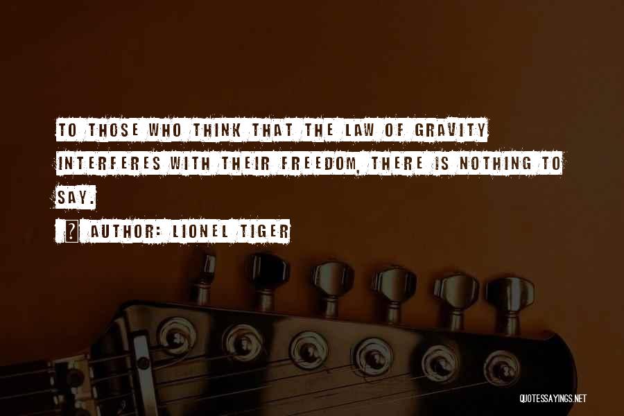 Lionel Tiger Quotes: To Those Who Think That The Law Of Gravity Interferes With Their Freedom, There Is Nothing To Say.