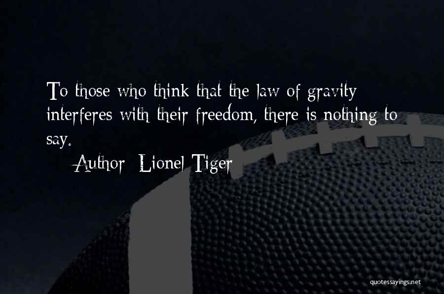 Lionel Tiger Quotes: To Those Who Think That The Law Of Gravity Interferes With Their Freedom, There Is Nothing To Say.