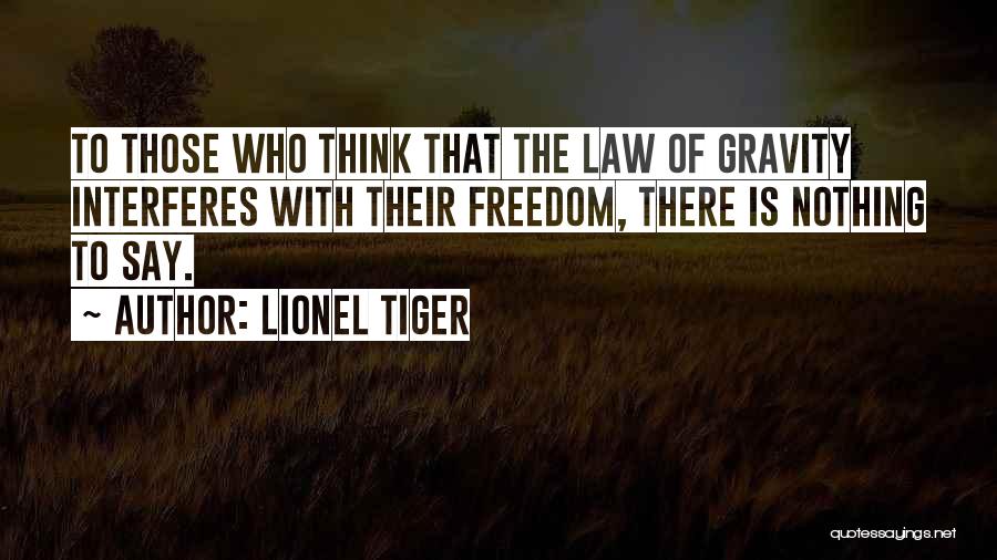 Lionel Tiger Quotes: To Those Who Think That The Law Of Gravity Interferes With Their Freedom, There Is Nothing To Say.
