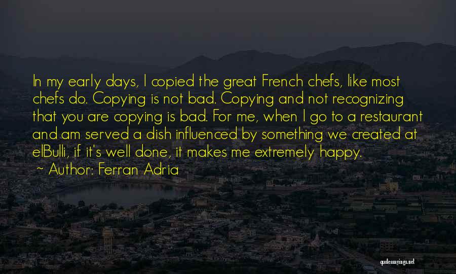 Ferran Adria Quotes: In My Early Days, I Copied The Great French Chefs, Like Most Chefs Do. Copying Is Not Bad. Copying And